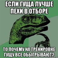 если гуща лучше пехи в отборе то почему на тренировке гущу все обыгрывают?