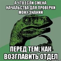 а что если смена начальства для проверки моих знаний перед тем, как возглавить отдел