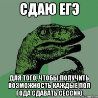 сдаю егэ для того, чтобы получить возможность каждые пол года сдавать сессию