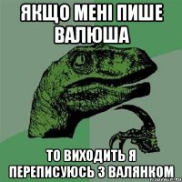 якщо мені пише валюша то виходить я переписуюсь з валянком