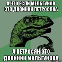 а что если мельгунов это двойник петросяна а петросян это двойник мильгунова