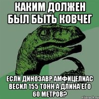 каким должен был быть ковчег если динозавр амфицелиас весил 155 тонн а длина его 60 метров?