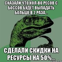 сказали что кол-во ресов с боссов будет выпадать больше в 2 раза... сделали скидки на ресурсы на 50%...