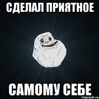 сделал приятное самому себе