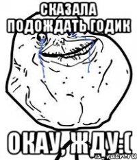 сказала подождать годик окау, жду:(
