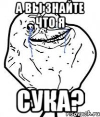 а вы знайте что я сука?