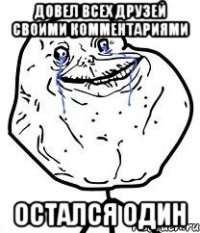 довел всех друзей своими комментариями остался один