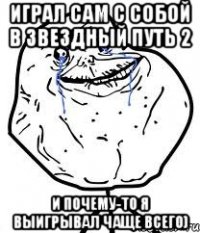 играл сам с собой в звездный путь 2 и почему-то я выигрывал чаще всего)
