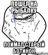 пошел на рыбалку поймал старый ботинок