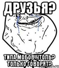 друзья? типа мобов чтоль? только говорят?