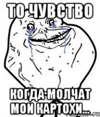 то чувство когда молчат мои картохи...
