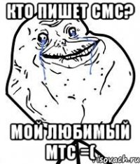 кто пишет смс? мой любимый мтс =(