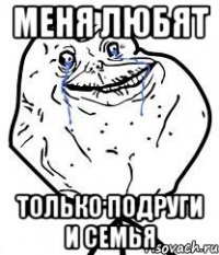 меня любят только подруги и семья