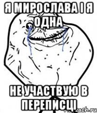 я мирослава і я одна не участвую в переписці