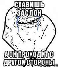 ставишь заслон а он проходит с другой стороны