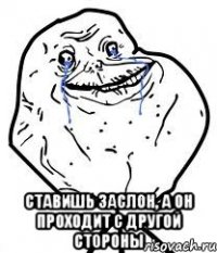  ставишь заслон, а он проходит с другой стороны