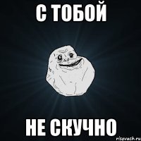 с тобой не скучно