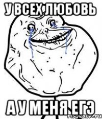 у всех любовь а у меня егэ