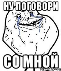 ну поговори со мной