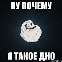 ну почему я такое дно