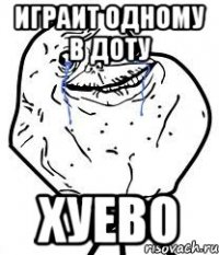 играит одному в доту хуево