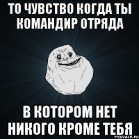 то чувство когда ты командир отряда в котором нет никого кроме тебя