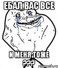 ебал вас все и меня тоже ???