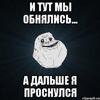 и тут мы обнялись... а дальше я проснулся