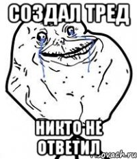 создал тред никто не ответил