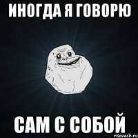 иногда я говорю сам с собой