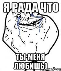 я рада что ты меня любишь)