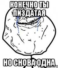 конечно ты пиздатая но снова одна
