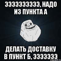 ээээээээээ, надо из пункта а делать доставку в пункт б, эээээээ