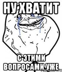 ну хватит с этими вопросами уже