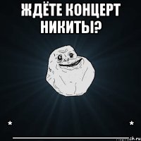 ждёте концерт никиты? *___________*