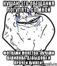 кушаю его обещания погулять со мной фотками монеток, лучами вавилова-давыдова и прочей хуйней!