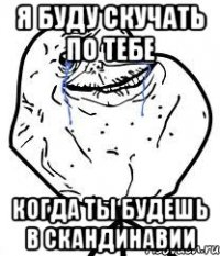 я буду скучать по тебе когда ты будешь в скандинавии