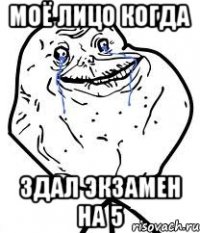 моё лицо когда здал экзамен на 5