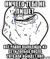 ничего тебе не пишет всё равно выходишь из сети только после того,как выйдет она