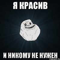 я красив и никому не нужен