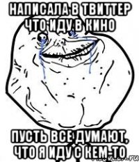 написала в твиттер что иду в кино пусть все думают, что я иду с кем-то