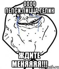 оооо пепси,пицца,телик ждите меняяяя!!!
