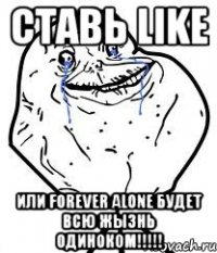 ставь like или forever alone будет всю жызнь одиноком!!!