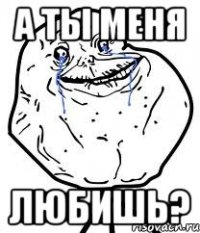 а ты меня любишь?