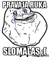 pravaja ruka slomalas ;(