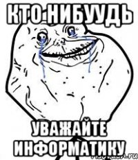 кто нибуудь уважайте информатику