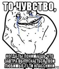 то чувство, когда ты понимаешь что завтра выпускаеться твои любимые 11-ти классники