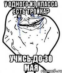 у одного из класса есть тройка? учись до 30 мая