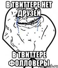 в твиттере нет друзей в твиттере фолловеры