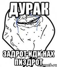 дурак задрот иди нах пиздрот